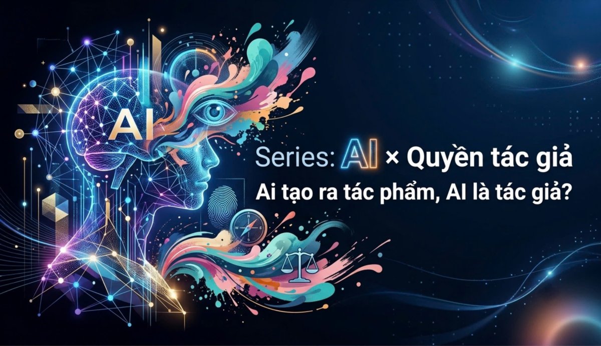 Series: AI và Quyền tác giả - Ai tạo ra tác phẩm, AI là tác giả?